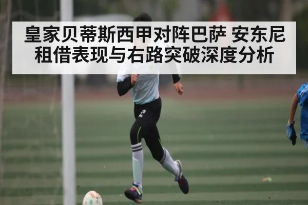 皇家贝蒂斯西甲对阵巴萨 安东尼租借表现与右路突破深度分析