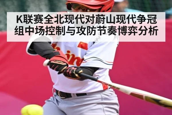K联赛全北现代对蔚山现代争冠组中场控制与攻防节奏博弈分析